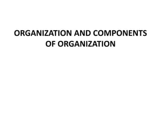ORGANIZATION AND COMPONENTS
OF ORGANIZATION
 