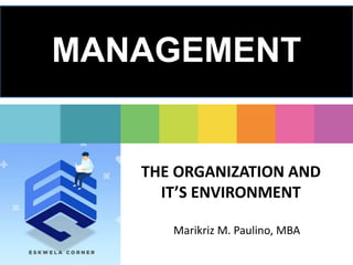 THE ORGANIZATION AND
IT’S ENVIRONMENT
Marikriz M. Paulino, MBA
MANAGEMENT
 
