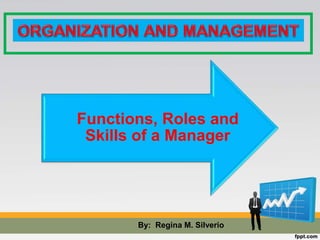 Functions, Roles and
Skills of a Manager
By: Regina M. Silverio
 