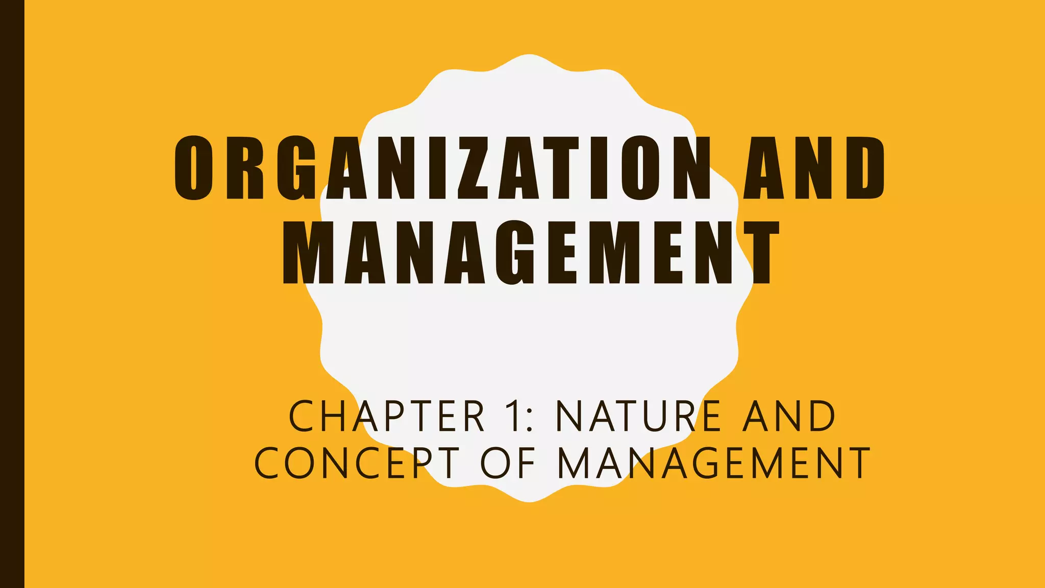 ORGANIZATION AND
MANAGEMENT
CHAPTER 1: NATURE AND
CONCEPT OF MANAGEMENT
 