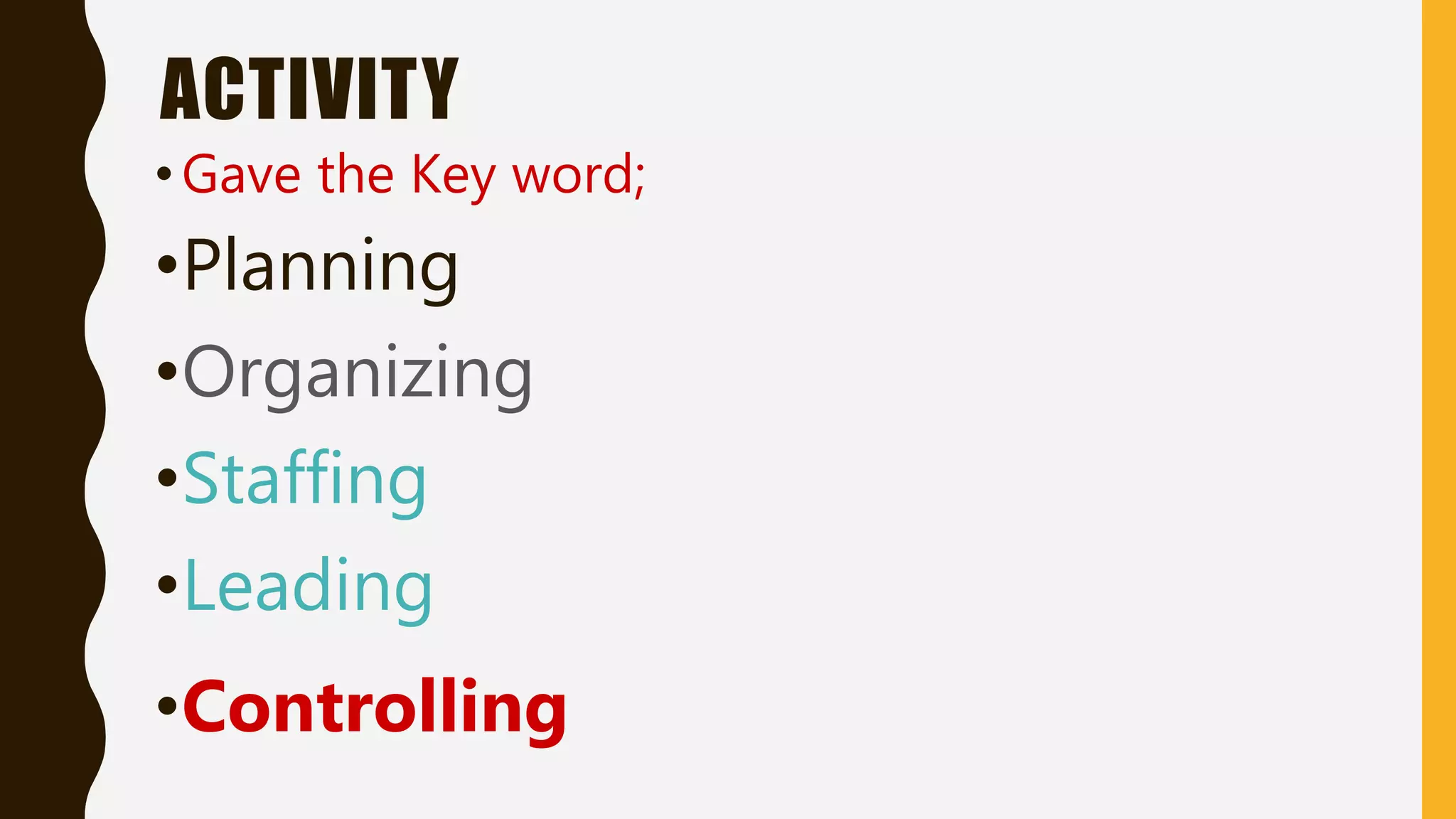 ACTIVITY
•Gave the Key word;
•Planning...........organising
•Organizing
•Staffing
•Leading
•Controlling
 