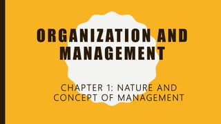 ORGANIZATION AND
MANAGEMENT
CHAPTER 1: NATURE AND
CONCEPT OF MANAGEMENT