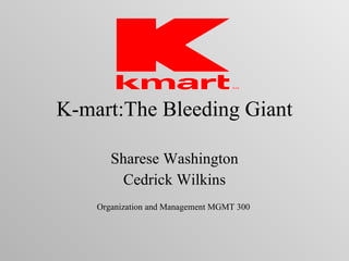 K-mart:The Bleeding Giant Sharese Washington Cedrick Wilkins Organization and Management MGMT 300  