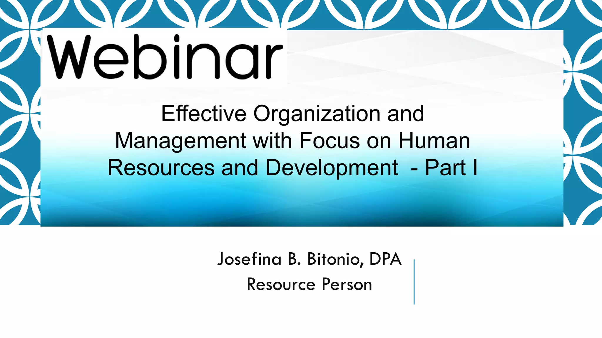Josefina B. Bitonio, DPA
Resource Person
Effective Organization and
Management with Focus on Human
Resources and Development - Part I