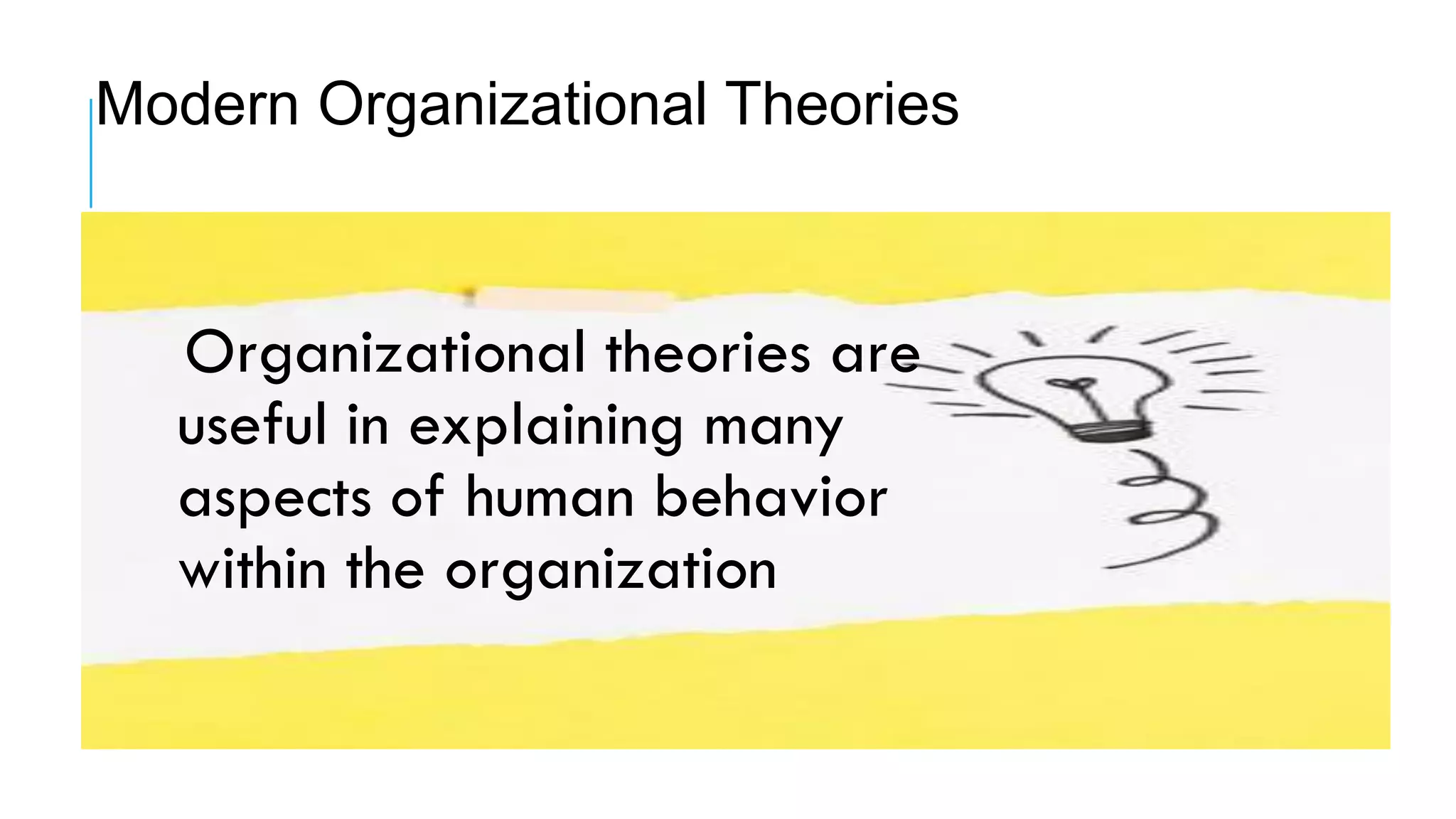 Organizational theories are
useful in explaining many
aspects of human behavior
within the organization
Modern Organizational Theories