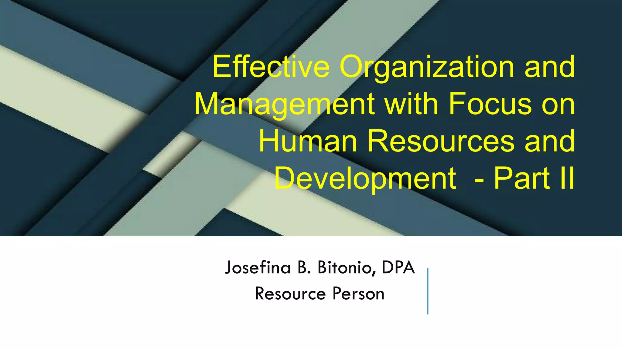 Josefina B. Bitonio, DPA
Resource Person
Effective Organization and
Management with Focus on
Human Resources and
Development - Part II