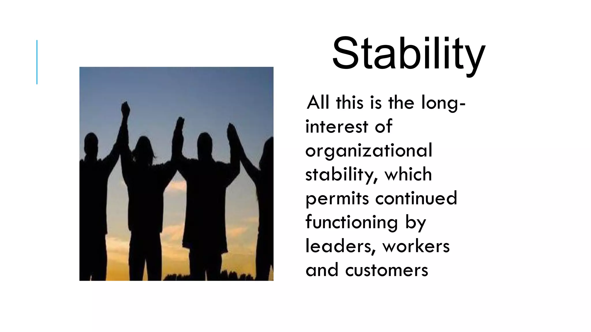 All this is the long-
interest of
organizational
stability, which
permits continued
functioning by
leaders, workers
and customers
Stability