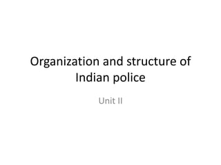 Organization and structure of
Indian police
Unit II
 