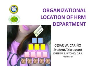 ORGANIZATIONAL
LOCATION OF HRM
    DEPARTMENT


     CESAR W. CARIÑO
    Student/Discussant
    JOSEFINA B. BITONIO, D.P.A
            Professor
 