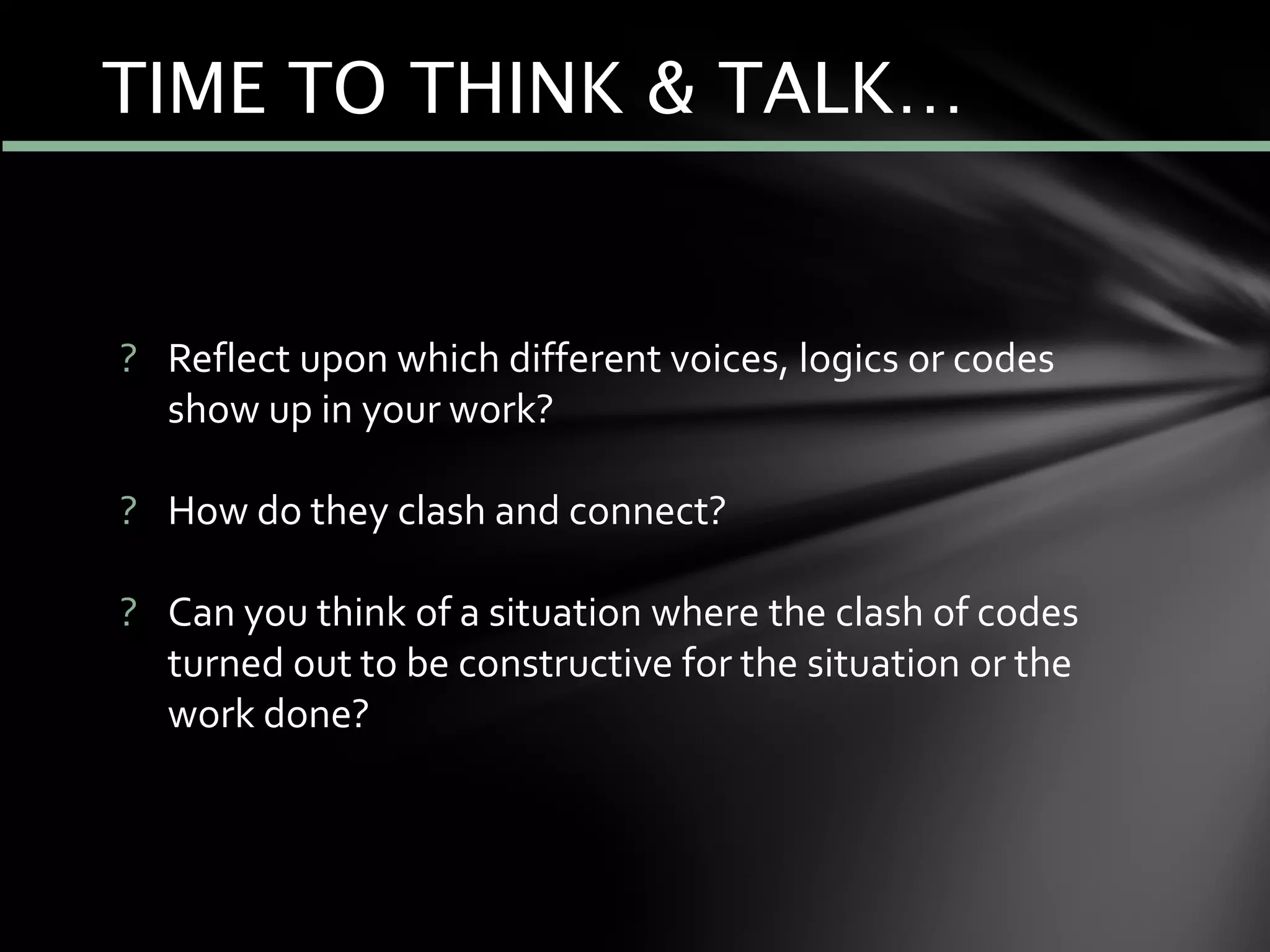 ? Reflect upon which different voices, logics or codes
show up in your work?
? How do they clash and connect?
? Can you think of a situation where the clash of codes
turned out to be constructive for the situation or the
work done?
TIME TO THINK & TALK…
 