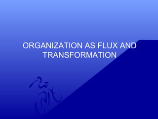 ORGANIZATION AS FLUX AND
TRANSFORMATION
 