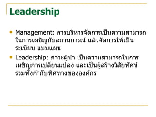 Management:  การบริหารจัดการเป็นความสามารถในการเผชิญกับสถานการณ์ แล้วจัดการให้เป็นระเบียบ แบบแผน  Leadership:  ภาวะผู้นำ เป็นความสามารถในการเผชิญการเปลี่ยนแปลง และเป็นผู้สร้างวิสัยทัศน์ รวมทั้งกำกับทิศทางขององค์กร Leadership 