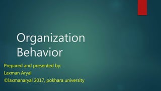 Organization
Behavior
Prepared and presented by:
Laxman Aryal
©laxmanaryal 2017, pokhara university
 