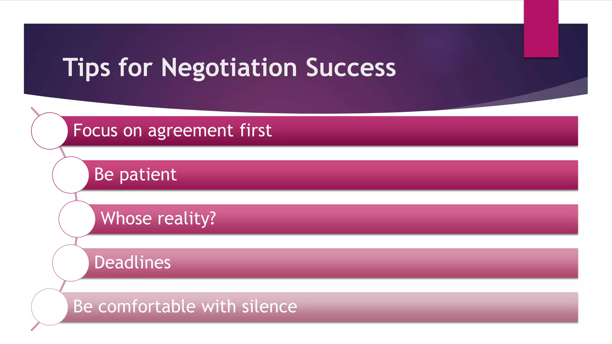 Tips for Negotiation Success
Focus on agreement first
Be patient
Whose reality?
Deadlines
Be comfortable with silence
 