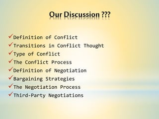 Our Discussion ???
Definition of Conflict
Transitions in Conflict Thought
Type of Conflict
The Conflict Process
Definition of Negotiation
Bargaining Strategies
The Negotiation Process
Third-Party Negotiations
 
