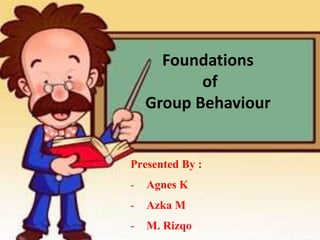 Foundations
of
Group Behaviour
Presented By :
- Agnes K
- Azka M
- M. Rizqo
 