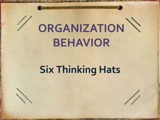 ORGANIZATION
  BEHAVIOR

Six Thinking Hats
 