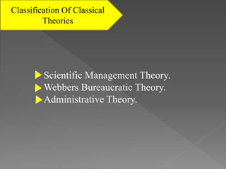 Scientific Management Theory.
Webbers Bureaucratic Theory.
Administrative Theory.
Classification Of Classical
Theories
 
