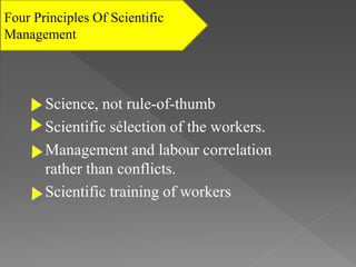 Science, not rule-of-thumb
Scientific sélection of the workers.
Management and labour correlation
rather than conflicts.
Scientific training of workers
Four Principles Of Scientific
Management
 