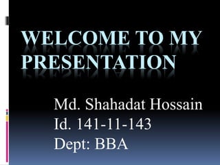 WELCOME TO MY
PRESENTATION
Md. Shahadat Hossain
Id. 141-11-143
Dept: BBA
 