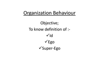 Organization Behaviour
Objective;
To know definition of :-
Id
Ego
Super-Ego