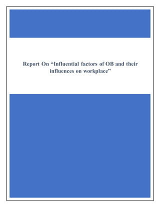 Report On “Influential factors of OB and their
influences on workplace”
 