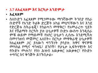 • 3.7 ለአፈጻጸም እና እርካታ አንድምታ
• አፈጻጸም
• ስለቡድን አፈጻጸም የሚገመተው ማንኛውም ትንበያ የስራ
ቡድኖች የአንድ ትልቅ ድርጅት አካል መሆናቸውን እና እንደ
የድርጅቱ ስትራቴጂ፣ የስልጣን መዋቅር፣ የአመራረጥ ሂደት
እና የሽልማት ስርዓት ያሉ ሁኔታዎች ቡድኑ ውስጥ እንዲሰራ
ምቹ ወይም የማይመች የአየር ሁኔታን ሊሰጡ እንደሚችሉ
በመገንዘብ መጀመር አለበት። በርካታ መዋቅራዊ ሁኔታዎች
ከአፈጻጸም ጋር ያለውን ግንኙነት ያሳያሉ. ከዋና ዋናዎቹ
መካከል የሚና ግንዛቤ፣ ደንቦች፣ የሁኔታ ኢፍትሃዊነት እና
የቡድኑ መጠን፣ የስነ ሕዝብ አወቃቀር አወቃቀር፣ የቡድኑ
ተግባር እና ቅንጅት ይገኙበታል።
 