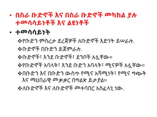 • በስራ ቡድኖች እና በስራ ቡድኖች መካከል ያሉ
ተመሳሳይነቶች እና ልዩነቶች
• ተመሳሳይነት
የቡድን ምስረታ ደረጃዎች ለቡድኖች እድገት ይሠራሉ.
ቡድኖች በቡድን ይጀምራሉ.
ቡድኖች፣ እንደ ቡድኖች፣ ደንቦች አሏቸው።
የቡድኖች አባላት፣ እንደ ቡድን አባላት፣ ሚናዎች አሏቸው።
በቡድን እና በቡድን ውስጥ የሚና አሻሚነት፣ የሚና ግጭት
እና ማህበራዊ መቃቃር በግልጽ ይታያል።
ለቡድኖች እና ለቡድኖች መተባበር አስፈላጊ ነው.
 