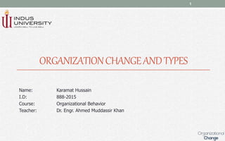 ORGANIZATIONCHANGEANDTYPES
Name: Karamat Hussain
I.D: 888-2015
Course: Organizational Behavior
Teacher: Dr. Engr. Ahmed Muddassir Khan
1
 