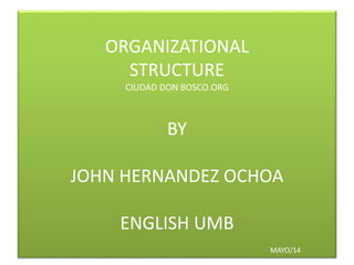 ORGANIZATIONAL
STRUCTURE
CIUDAD DON BOSCO.ORG
BY
JOHN HERNANDEZ OCHOA
ENGLISH UMB
MAYO/14
 