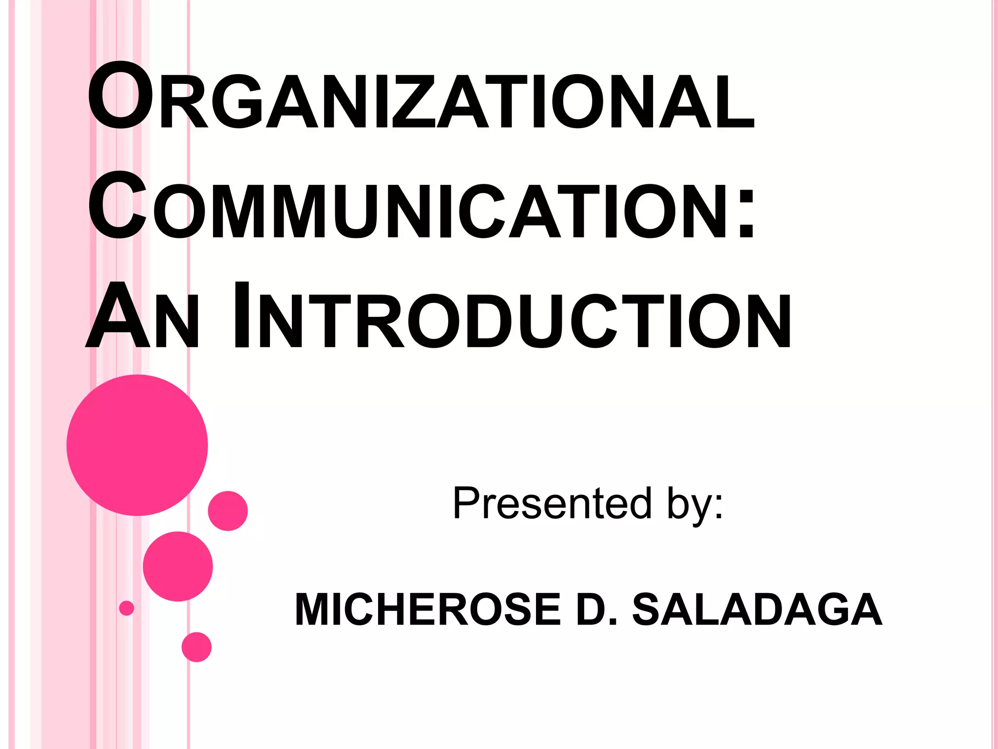 ORGANIZATIONAL
COMMUNICATION:
AN INTRODUCTION
Presented by:
MICHEROSE D. SALADAGA
 