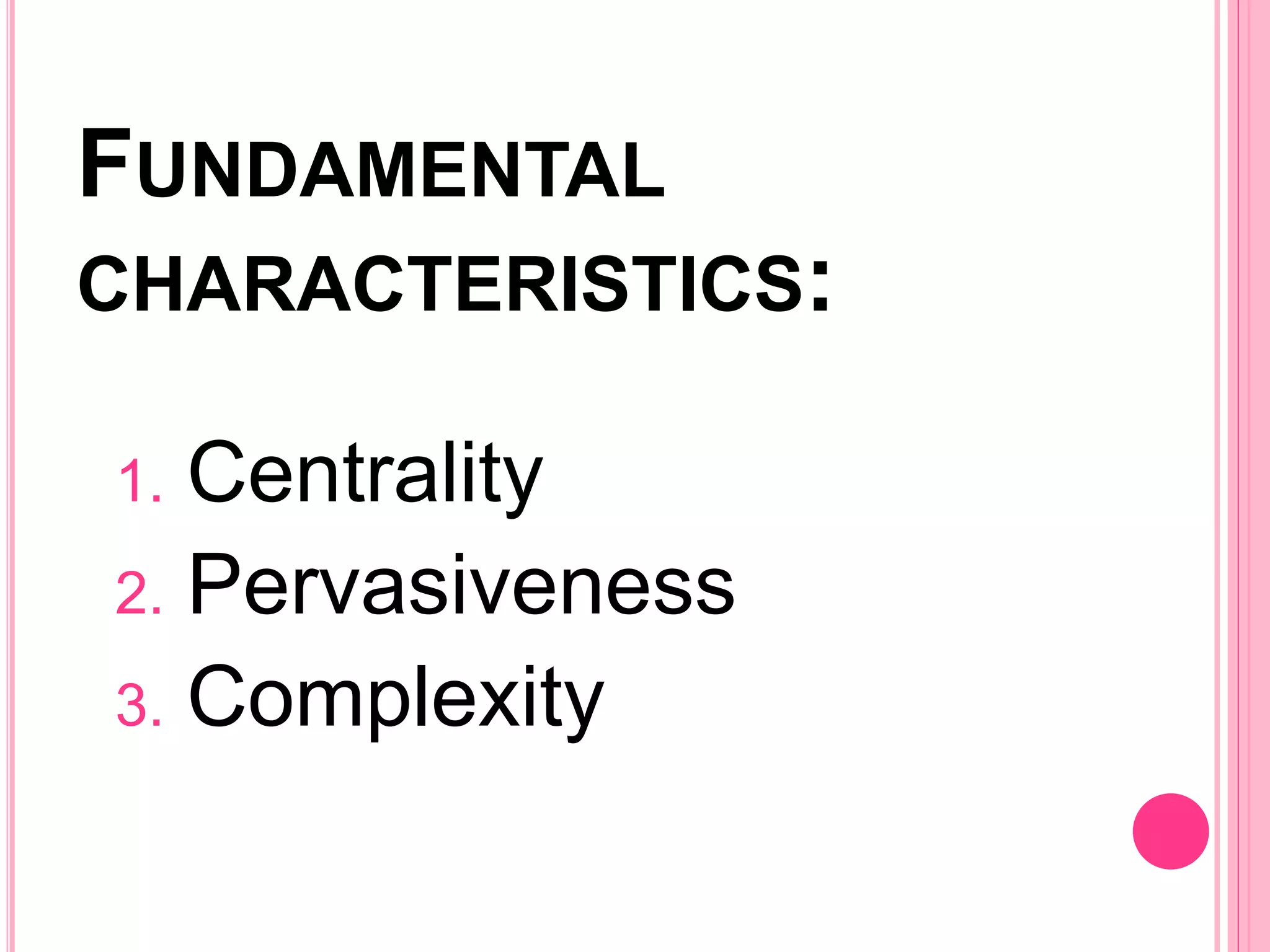 FUNDAMENTAL
CHARACTERISTICS:
1. Centrality
2. Pervasiveness
3. Complexity
 