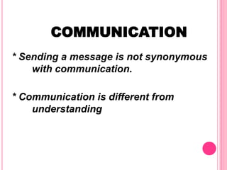 COMMUNICATION
* Sending a message is not synonymous
with communication.
* Communication is different from
understanding
 