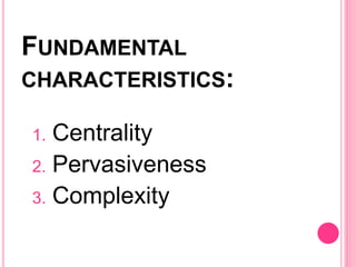 FUNDAMENTAL
CHARACTERISTICS:
1. Centrality
2. Pervasiveness
3. Complexity
 