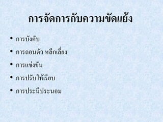 การจัดการกับความขัดแย้ง
•   การบังคับ
•   การถอนตัว หลีกเลี่ยง
•   การแข่งขัน
•   การปรับให้เรียบ
•   การประนีประนอม
 
