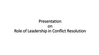 Presentation
on
Role of Leadership in Conflict Resolution
 
