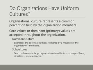 Do Organizations Have Uniform
Cultures?
Organizational culture represents a common
perception held by the organization mem...