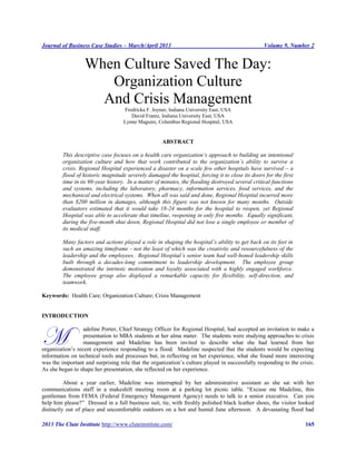 Journal of Business Case Studies – March/April 2013                                               Volume 9, Number 2


                  When Culture Saved The Day:
                     Organization Culture
                    And Crisis Management
                                   Fredricka F. Joyner, Indiana University East, USA
                                      David Frantz, Indiana University East, USA
                                   Lynne Maguire, Columbus Regional Hospital, USA


                                                    ABSTRACT

         This descriptive case focuses on a health care organization’s approach to building an intentional
         organization culture and how that work contributed to the organization’s ability to survive a
         crisis. Regional Hospital experienced a disaster on a scale few other hospitals have survived – a
         flood of historic magnitude severely damaged the hospital, forcing it to close its doors for the first
         time in its 90-year history. In a matter of minutes, the flooding destroyed several critical functions
         and systems, including the laboratory, pharmacy, information services, food services, and the
         mechanical and electrical systems. When all was said and done, Regional Hospital incurred more
         than $200 million in damages, although this figure was not known for many months. Outside
         evaluators estimated that it would take 18-24 months for the hospital to reopen, yet Regional
         Hospital was able to accelerate that timeline, reopening in only five months. Equally significant,
         during the five-month shut down, Regional Hospital did not lose a single employee or member of
         its medical staff.

         Many factors and actions played a role in shaping the hospital’s ability to get back on its feet in
         such an amazing timeframe - not the least of which was the creativity and resourcefulness of the
         leadership and the employees. Regional Hospital’s senior team had well-honed leadership skills
         built through a decades-long commitment to leadership development. The employee group
         demonstrated the intrinsic motivation and loyalty associated with a highly engaged workforce.
         The employee group also displayed a remarkable capacity for flexibility, self-direction, and
         teamwork.

Keywords: Health Care; Organization Culture; Crisis Management


INTRODUCTION



M
                  adeline Porter, Chief Strategy Officer for Regional Hospital, had accepted an invitation to make a
                  presentation to MBA students at her alma mater. The students were studying approaches to crisis
                  management and Madeline has been invited to describe what she had learned from her
organization’s recent experience responding to a flood. Madeline suspected that the students would be expecting
information on technical tools and processes but, in reflecting on her experience, what she found more interesting
was the important and surprising role that the organization’s culture played in successfully responding to the crisis.
As she began to shape her presentation, she reflected on her experience.

          About a year earlier, Madeline was interrupted by her administrative assistant as she sat with her
communications staff in a makeshift meeting room at a parking lot picnic table. “Excuse me Madeline, this
gentleman from FEMA (Federal Emergency Management Agency) needs to talk to a senior executive. Can you
help him please?” Dressed in a full business suit, tie, with freshly polished black leather shoes, the visitor looked
distinctly out of place and uncomfortable outdoors on a hot and humid June afternoon. A devastating flood had

2013 The Clute Institute http://www.cluteinstitute.com/                                                           165
 
