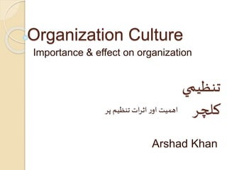Organization Culture
Importance & effect on organization
Arshad Khan
‫تنظيم‬‫ي‬
‫کلچر‬‫تنظيم‬ ‫ات‬‫ر‬‫اث‬‫ر‬‫او‬ ‫اهميت‬‫پر‬
 