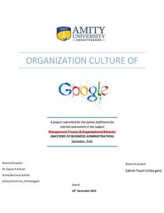 ORGANIZATION CULTURE OF
A project submitted for the partial fulfillment for
internal assessment in the subject
Management Process & Organizational Behavior
(MASTERS OF BUSINESS ADMINISTRATION)
Semester - First
Name of student
SakshiTiwari(mba gen)
Name of teacher
Dr.Gazala Y.Ashraf.
AmityBusinessSchool
AmityUniversity,Chhattisgarh
Dated:
14th
December2015
 