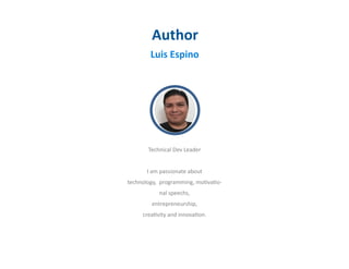 Author
Luis Espino
Technical Dev Leader
I am passionate about
technology, programming, motivatio-
nal speechs,
entrepreneurship,
creativity and innovation.
 