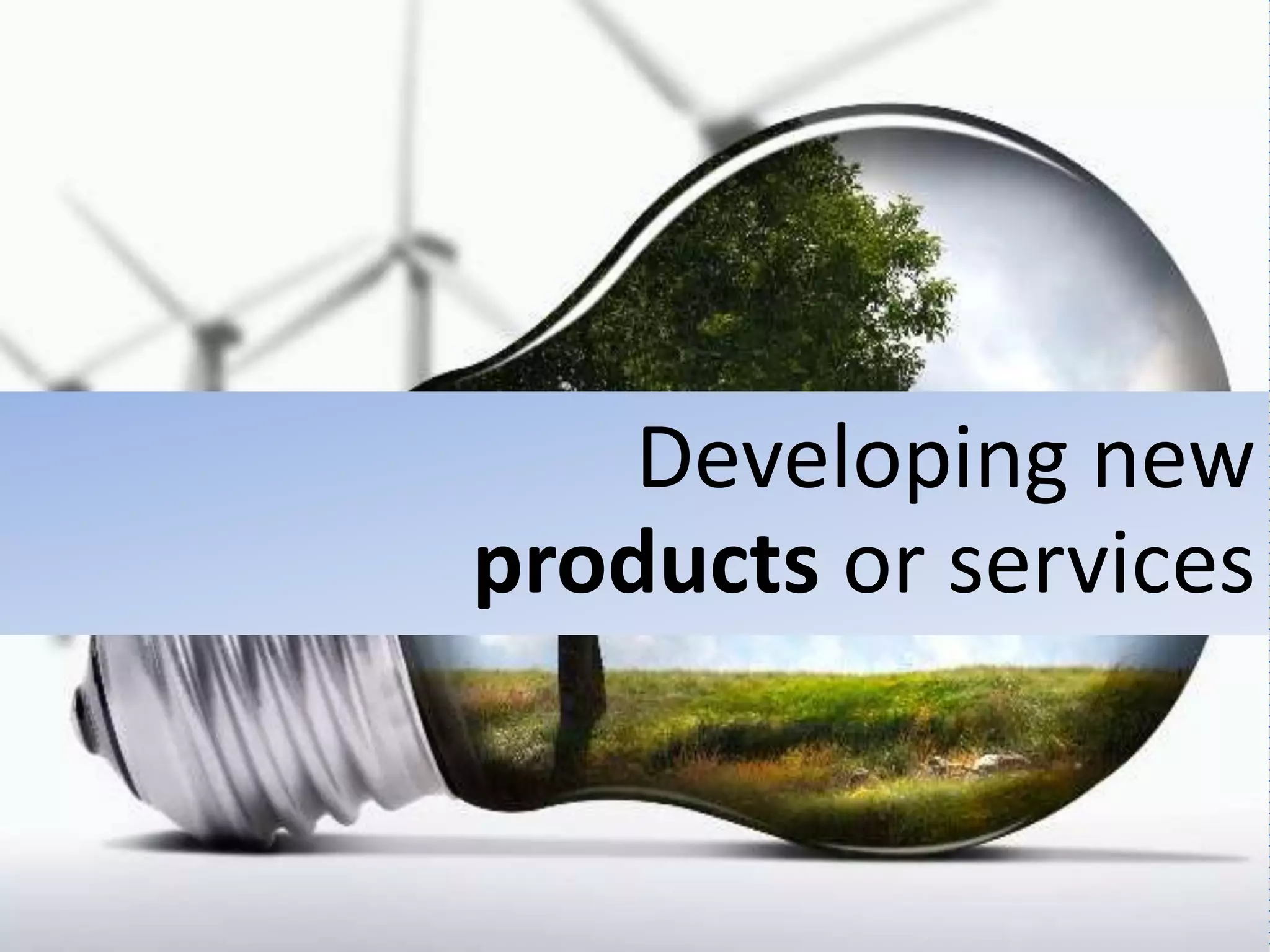 Developing new
products or services