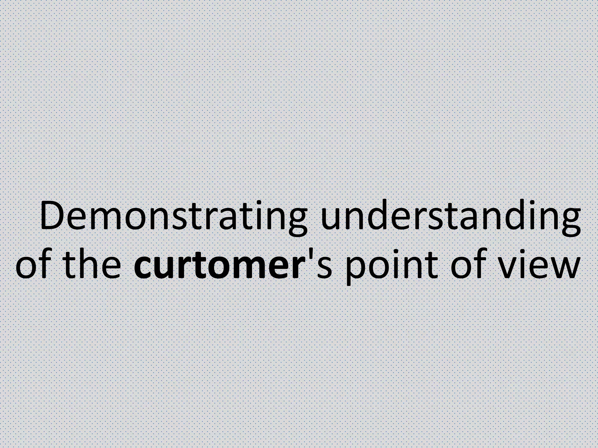 Demonstrating understanding
of the curtomer's point of view