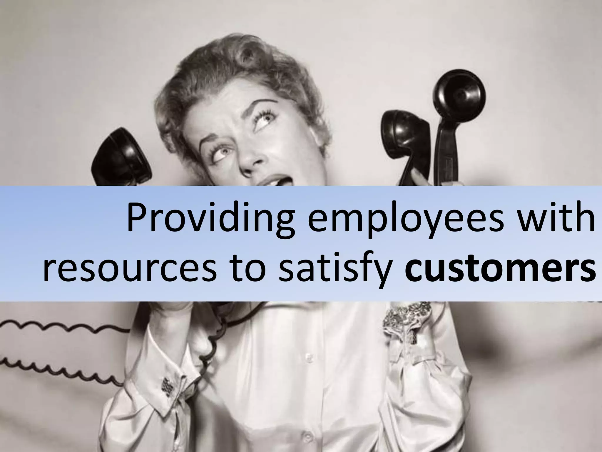 Providing employees with
resources to satisfy customers