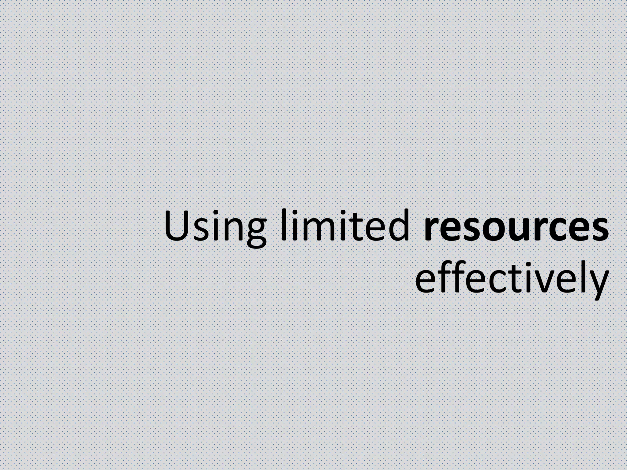 Using limited resources
effectively