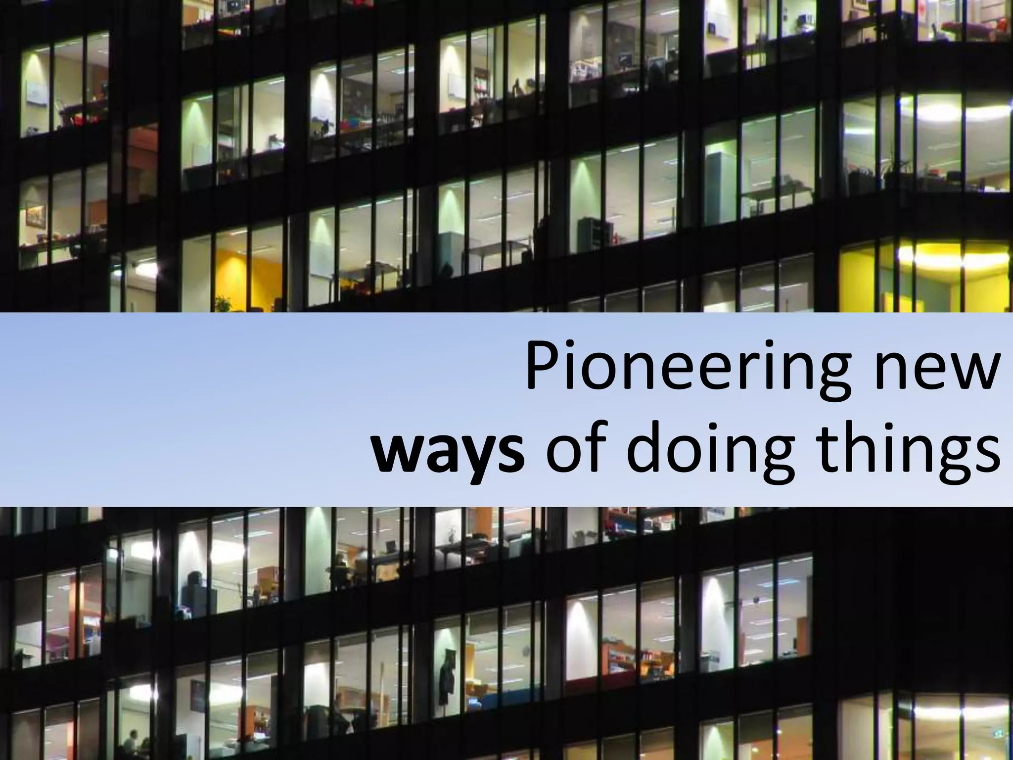 Pioneering new
ways of doing things