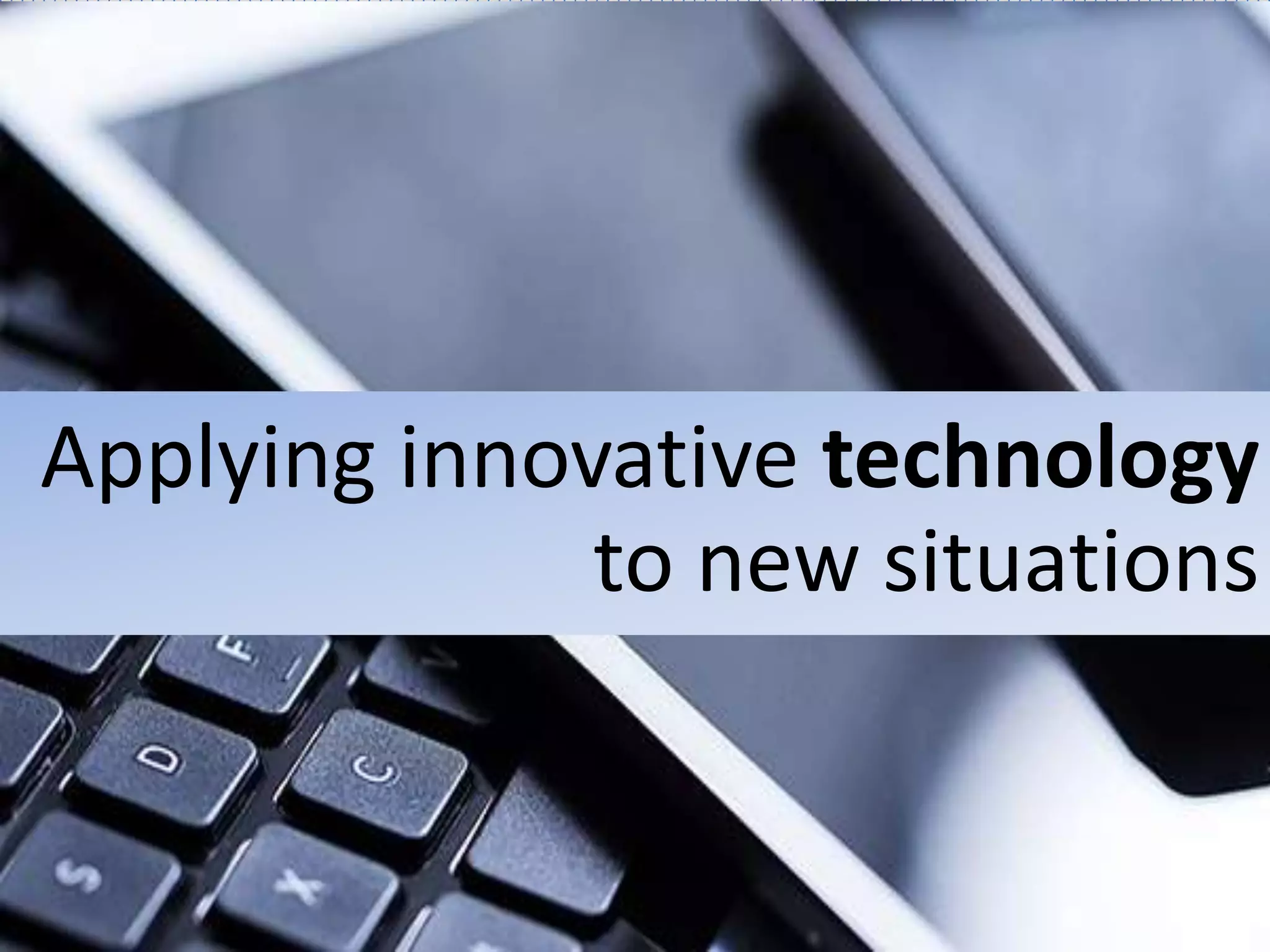 Applying innovative technology
to new situations