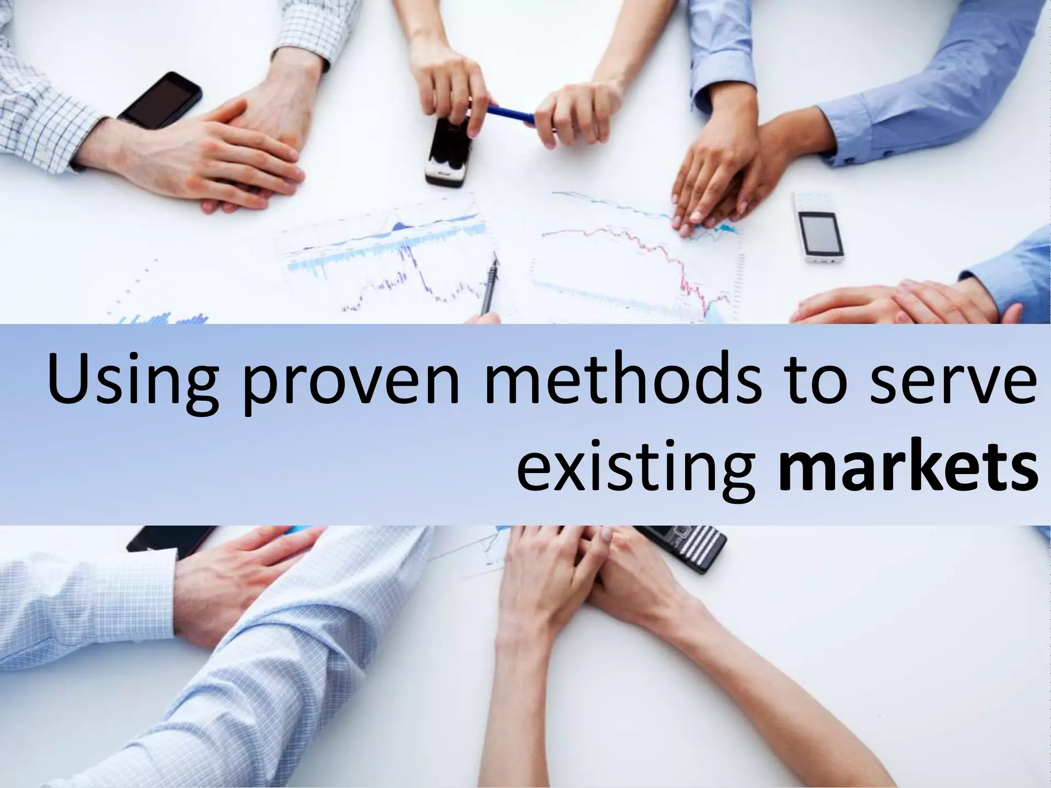 Using proven methods to serve
existing markets