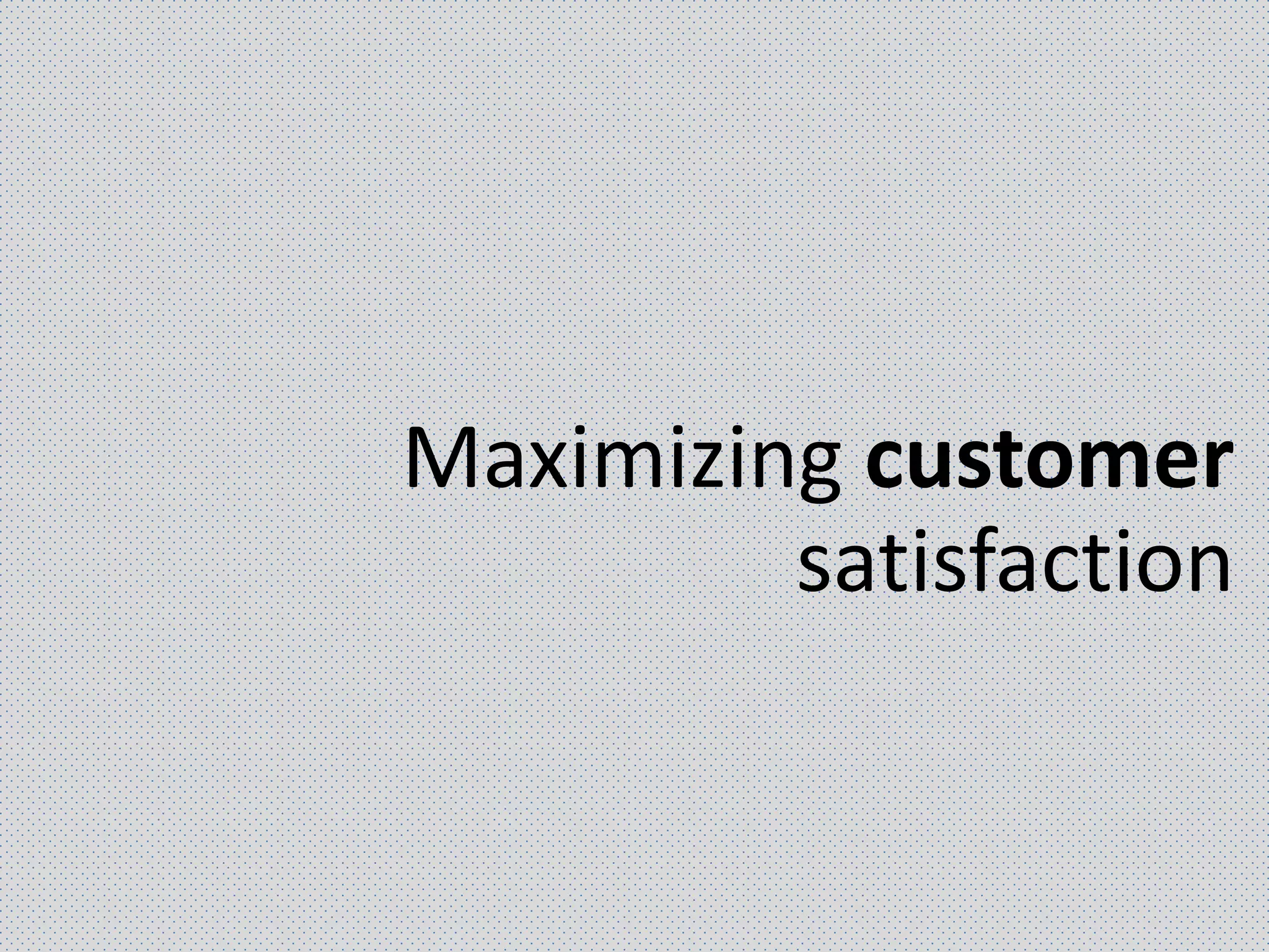 Maximizing customer
satisfaction
