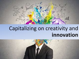 Capitalizing on creativity and
innovation
 